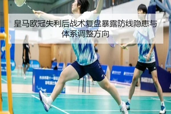 皇马欧冠失利后战术复盘暴露防线隐患与体系调整方向